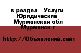  в раздел : Услуги » Юридические . Мурманская обл.,Мурманск г.